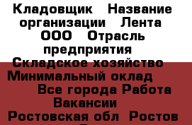 Кладовщик › Название организации ­ Лента, ООО › Отрасль предприятия ­ Складское хозяйство › Минимальный оклад ­ 29 000 - Все города Работа » Вакансии   . Ростовская обл.,Ростов-на-Дону г.